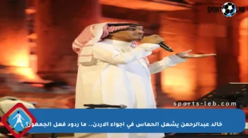 خالد عبدالرحمن يشعل الحماس في أجواء الأردن.. ما ردود فعل الجمهور؟